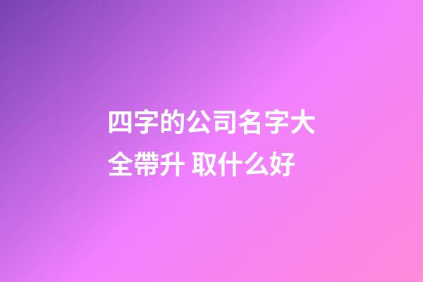 四字的公司名字大全帶升 取什么好-第1張-公司起名-玄機派